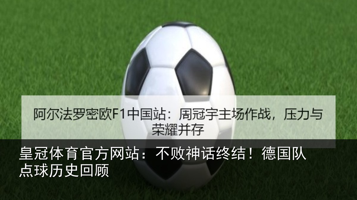 皇冠体育官方网站:不败神话终结!德国队点球历史回顾
