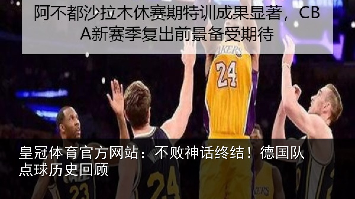 皇冠体育官方网站：不败神话终结！德国队点球历史回顾
