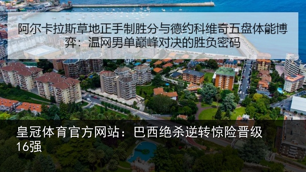 皇冠体育官方网站:巴西绝杀逆转惊险晋级16强