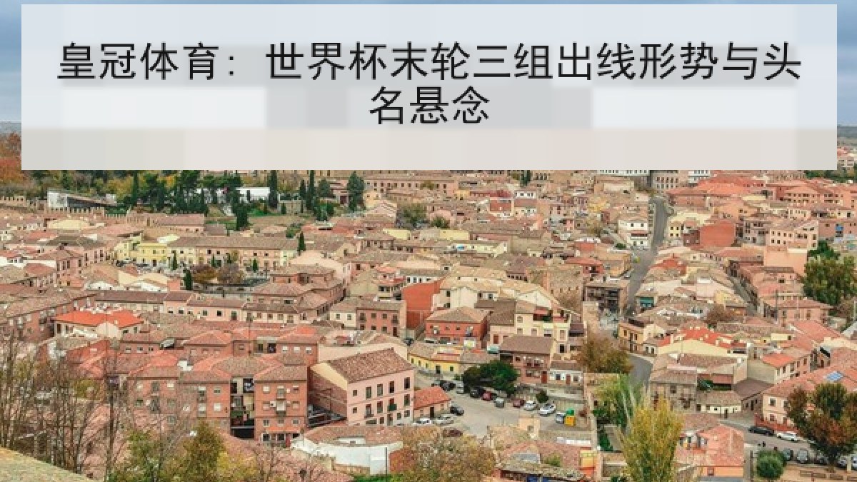 皇冠体育: 世界杯末轮三组出线形势与头名悬念