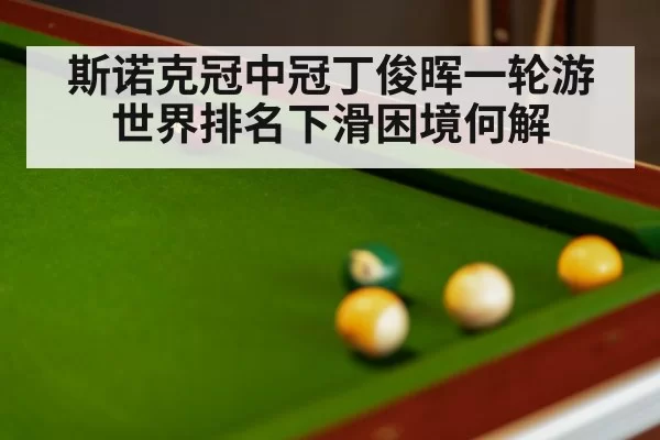 斯诺克冠中冠丁俊晖一轮游世界排名下滑困境何解