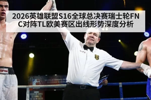 2026英雄联盟S16全球总决赛瑞士轮FNC对阵TL欧美赛区出线形势深度分析